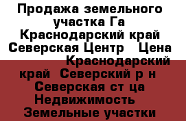 Продажа земельного участка Га.Краснодарский край.Северская.Центр › Цена ­ 120 000 - Краснодарский край, Северский р-н, Северская ст-ца Недвижимость » Земельные участки продажа   